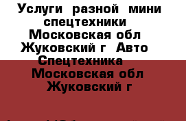 Услуги  разной  мини спецтехники - Московская обл., Жуковский г. Авто » Спецтехника   . Московская обл.,Жуковский г.